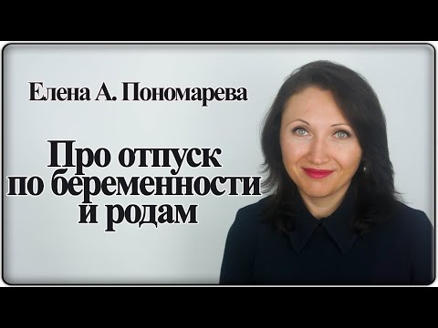 Видео: Оформление и продление отпуска по беременности и родам - Елена А. Пономарева