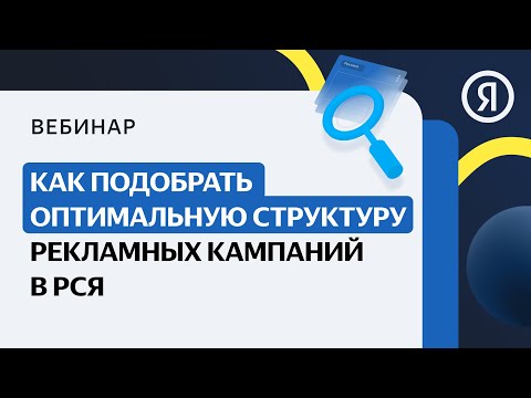 Видео: Как подобрать оптимальную структуру рекламных кампаний в РСЯ