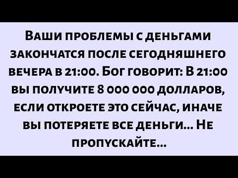 Видео: Ваши проблемы с деньгами закончатся после сегодняшнего вечера. Бог говорит: «В 21:00 вы получите...