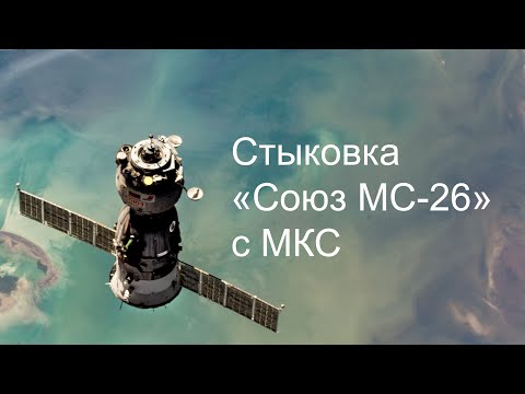 Видео: Стыковка «Союз МС-26» с Международной космической станцией