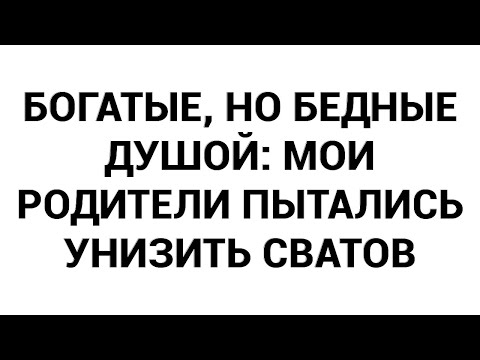 Видео: Богатые, но бедные душой: мои родители пытались унизить сватов