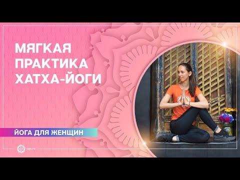 Видео: Йога для женщин. Мягкая практика хатха-йоги. Упражнения для женщин.