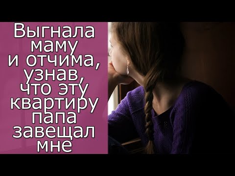 Видео: Выгнала маму и отчима, узнав, что эту квартиру папа завещал мне