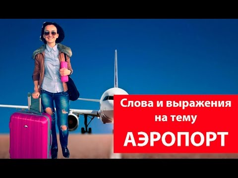 Видео: АЭРОПОРТ. Слова и выражения на тему аэропорт. Английский для путешествий