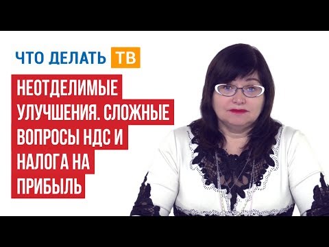 Видео: Неотделимые улучшения. Сложные вопросы НДС и налога на прибыль