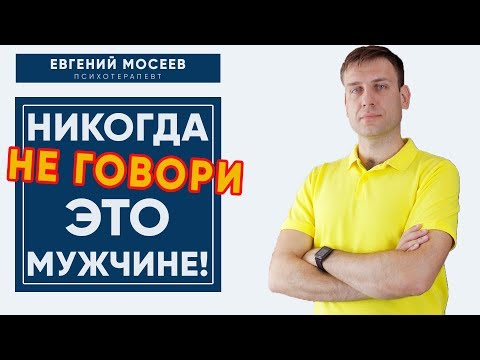 Видео: НИКОГДА НЕ ГОВОРИ ЭТО МУЖЧИНЕ!