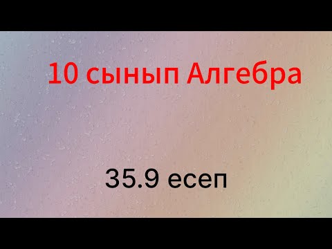Видео: 35.9 есеп 10 сынып Алгебра