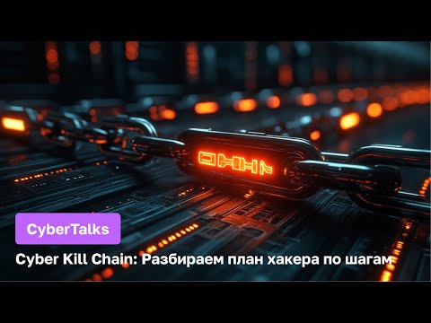 Видео: CyberTalks: Разбираем план хакера по шагам — что такое Cyber Kill Chain и как себя уберечь