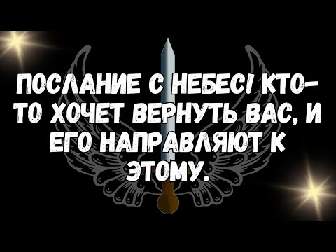Видео: ПОСЛАНИЕ С НЕБЕС! Кто то хочет вернуть вас, и его направляют к этому