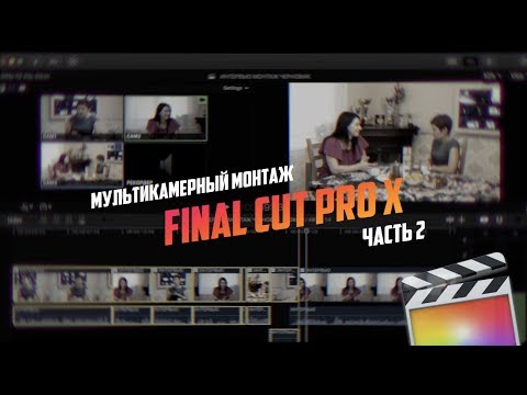 Видео: Мультикамерный монтаж в Final Cut Pro Х ЧАСТЬ2