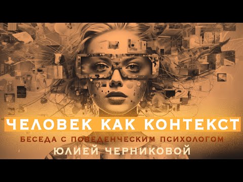 Видео: Человек как контекст. Беседа с поведенческим психологом Ю. Черниковой.