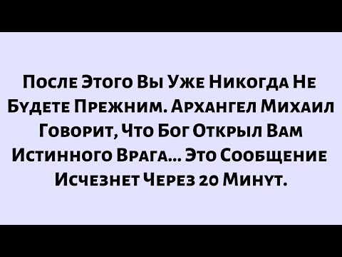Видео: 🧾После Этого Вы Уже Никогда Не Будете Прежним. Архангел Михаил Говорит, Что Бог Открыл Вам Истинного