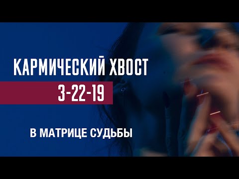Видео: КАРМИЧЕСКИЙ ХВОСТ 3-22-19 в матрице судьбы| Разбор энергий и проработка
