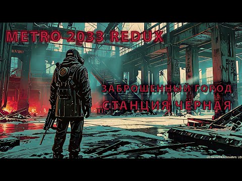 Видео: Metro 2033 Redux #5 — ЗАБРОШЕННЫЙ ГОРОД И СТАНЦИЯ ЧЁРНАЯ! 🏚️ Путешествие по руинам и новые угрозы
