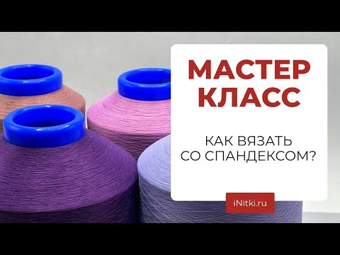 Видео: МАСТЕР-КЛАСС КАК ВЯЗАТЬ СО СПАНДЕКСОМ?