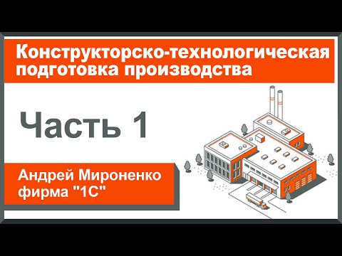 Видео: Конструкторско-технологическая подготовка производства, часть 1 (Андрей Мироненко, фирма "1С")