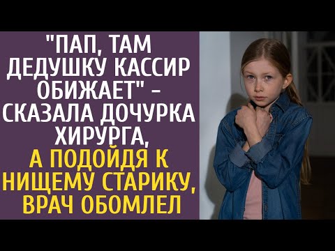 Видео: "Пап, там дедушку кассир обижает" сказала дочурка хирурга, а подойдя к нищему старику, врач обомлел