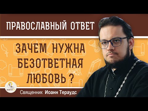 Видео: Зачем нужна БЕЗОТВЕТНАЯ ЛЮБОВЬ ? Священник Иоанн Тераудс
