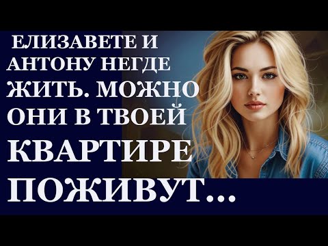 Видео: Истории из  жизни. Елизавете и Антону негде жить. Можно они в твоей квартире  Аудио рассказы