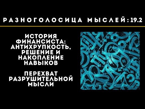 Видео: 19.2.История финансиста: антихрупкость, решение и накопление навыков. Перехват разруш. мысли. Деньги