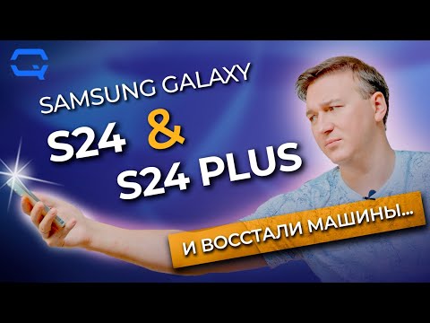 Видео: Samsung Galaxy S24 и Samsung Galaxy S24 Plus. И восстали машины из пепла ядерного огня...