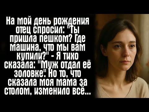 Видео: На мой день рождения отец спросил： ＂Ты пришла пешком？ Где машина, что мы вам купили？＂ — Я тихо...