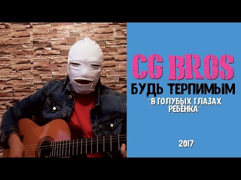 Видео: CG Bros. - Будь Терпимым (В Голубых Глазах Ребенка 2017)