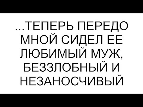 Видео: ...теперь передо мной сидел ее любимый муж, беззлобный и незаносчивый #рассказ #аудио #любовь #семья