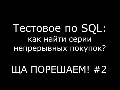 Видео: Тестовое по SQL: как найти серии непрерывных покупок? | Ща порешаем! #2