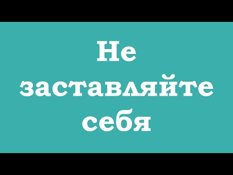 Видео: Не заставляйте себя