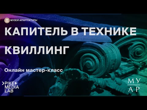 Видео: Онлайн мастер-класс «Капитель в технике квиллинг» | Музей Архитектуры