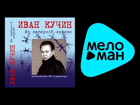 Видео: ИВАН КУЧИН - ИЗ ЛАГЕРНОЙ ЛИРИКИ (альбом) / IVAN KUCHIN - IZ LAGERNOY LIRIKI