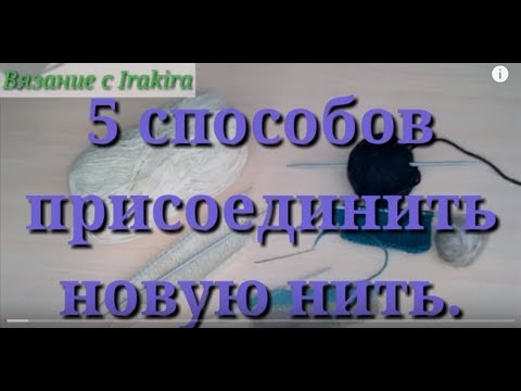 Видео: 5 способов соединения нитей при вязании.