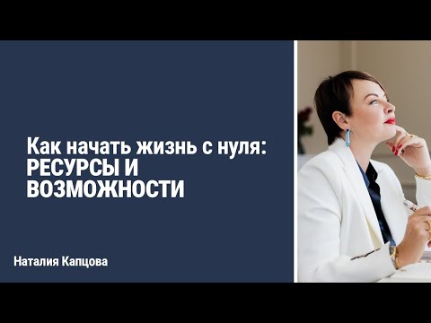 Видео: Как начать жизнь с нуля: ресурсы и возможности | Наталия Капцова
