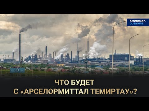 Видео: Что будет с «АрселорМиттал Темиртау»? / Грани