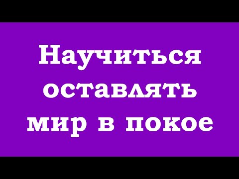 Видео: Научиться оставлять мир в покое