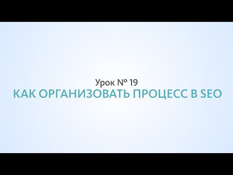 Видео: Как организовать процесс продвижения сайта - Урок №19 Школа SEO