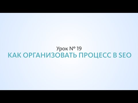 Видео: Как организовать процесс продвижения сайта - Урок №19 Школа SEO