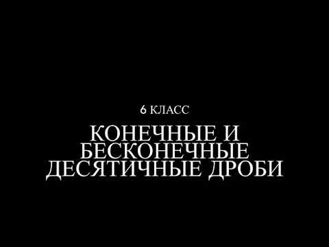 Видео: 6 класс. Конечные и бесконечные десятичные дроби.