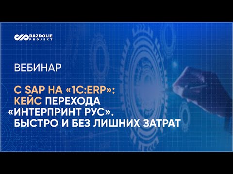 Видео: Вебинар Как перейти с SAP на «1С:ERP» быстро, эффективно, без лишних затрат: реализованный проект