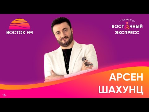 Видео: Арсен Шахунц о треке «Я залип», концерте «Звёзды Востока» и отношениях с женой | Восточный экспресс