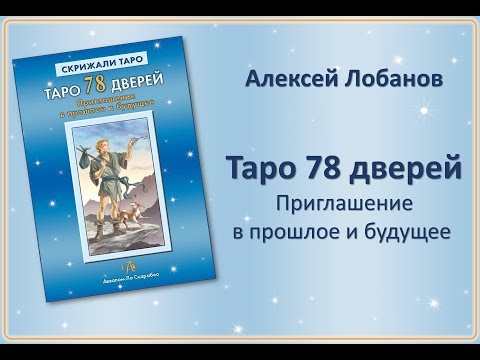 Видео: Алексей ЛОБАНОВ.  Таро 78 Дверей: Приглашение в прошлое и будущее