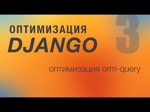 Видео: Оптимизация Django. 3 - Оптимизация ORM-query