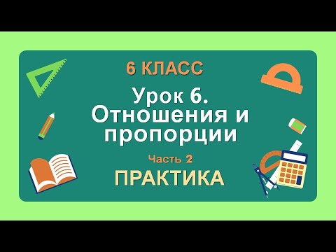 Видео: 6 класс. Урок 6. ПРАКТИКА: Отношения и пропорции (Часть 2)