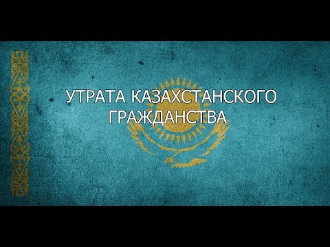 Видео: Утрата казахстанского гражданства