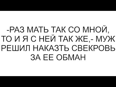 Видео: -Раз мать так со мной, то и я с ней так же,- муж решил наказть свекровь за ее обман