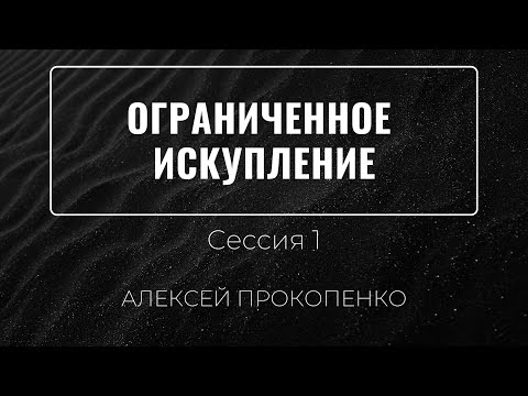 Видео: Ограниченное искупление | Алексей Прокопенко | Сессия 1
