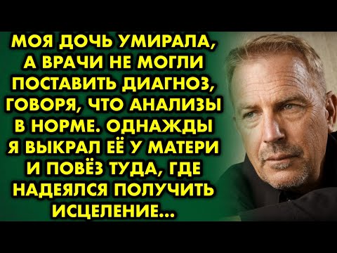 Видео: Моя дочь умирала, а врачи не могли поставить диагноз, говоря, что анализы в норме. Однажды я выкрал
