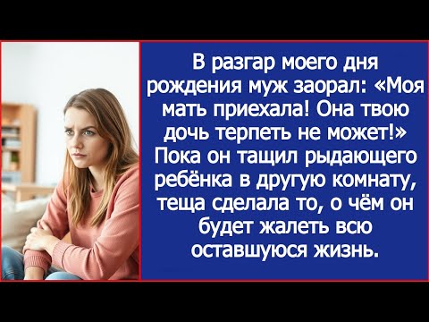 Видео: В разгар моего дня рождения муж заорал: Моя мать приехала! Она твою дочь терпеть не может! Убери ее!