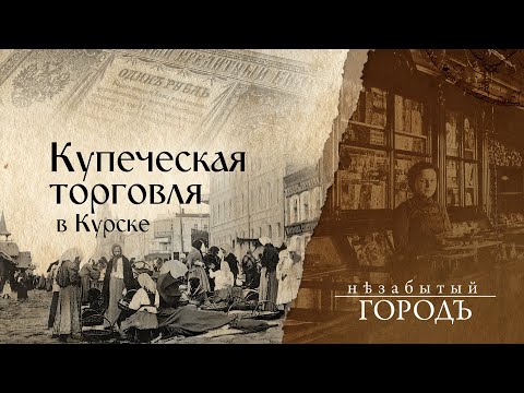 Видео: «Незабытый город». | Купеческая торговля в Курске. | 31.12.2020